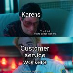 Karens aren't what they think | Karens; Customer service workers | image tagged in you think you're better than me i am better than you,memes,challenge,karen,customer service,annoying customers | made w/ Imgflip meme maker