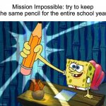 Impossible lol | Mission Impossible: try to keep the same pencil for the entire school year | image tagged in spongebob pencil,memes,funny,true story,relatable memes,school | made w/ Imgflip meme maker