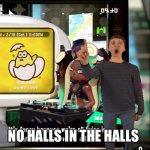 no halls in the halls. | NO HALLS IN THE HALLS | image tagged in splatoon 2 free will is a lie | made w/ Imgflip meme maker