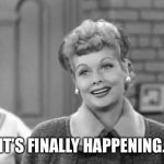 Dreams | IT’S FINALLY HAPPENING. | image tagged in i love lucy | made w/ Imgflip meme maker