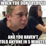 Haven't told anyone in 5 minutes | WHEN YOU DON'T PLAY 5E; AND YOU HAVEN'T TOLD ANYONE IN 5 MINUTES | image tagged in haven't told anyone in 5 minutes | made w/ Imgflip meme maker
