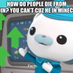 Faccs | HOW DO PEOPLE DIE FROM HEROIN? YOU CAN'T CUZ HE IN MINECRAFT. | image tagged in captain barnacles facts | made w/ Imgflip meme maker