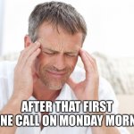After Your First Phone Call On Monday Morning | AFTER THAT FIRST PHONE CALL ON MONDAY MORNING | image tagged in headache,monday,head hurts,start over,i want a redo | made w/ Imgflip meme maker