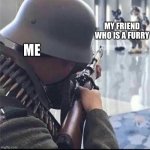 Imending doom | MY FRIEND WHO IS A FURRY; ME | image tagged in imending doom | made w/ Imgflip meme maker
