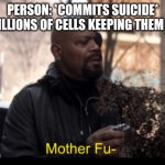 Cells are angry | PERSON: *COMMITS SUICIDE*
THE BILLIONS OF CELLS KEEPING THEM ALIVE: | image tagged in mother fu | made w/ Imgflip meme maker