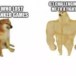 Gof | ME WHO LOST 10 RANKED GAMES; 6'7 CHALLENGING ME TO A FIGHT | image tagged in 2 dogs reversed | made w/ Imgflip meme maker