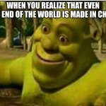 ... | WHEN YOU REALIZE THAT EVEN THE END OF THE WORLD IS MADE IN CHINA | image tagged in sherk amazed | made w/ Imgflip meme maker