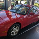 Rx7 | GIMME | image tagged in rx7 | made w/ Imgflip meme maker