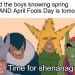 Anybody celebrating April Fools this Spring Break? XD Have a great Friday, Ya'll! | Me and the boys knowing spring break AND April Fools Day is tomorrow... Time for shenanagins!!!! | image tagged in memes,me and the boys | made w/ Imgflip meme maker