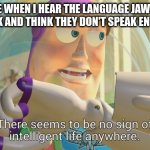 I really don't understand the Jawas | ME WHEN I HEAR THE LANGUAGE JAWAS SPEAK AND THINK THEY DON'T SPEAK ENGLISH | image tagged in there seems to be no sign of intelligent life anywhere | made w/ Imgflip meme maker