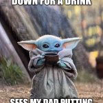 BABY YODA TEA | WHEN I GO DOWN FOR A DRINK; SEES MY DAD PUTTING PRESENTS UNDER THE TREE | image tagged in baby yoda tea | made w/ Imgflip meme maker