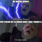 Choke point :/ | ME MAKING MEMES:; THE FUN STREAM NOT ALLOWING MORE THAN 2 MEMES A DAY: | image tagged in unlimited power reversed | made w/ Imgflip meme maker