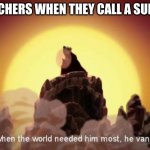 But when the world needed him most, he vanished | TEACHERS WHEN THEY CALL A SUB IN. | image tagged in but when the world needed him most he vanished | made w/ Imgflip meme maker