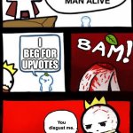 dont beg | I BEG FOR UPVOTES; You disgust me. | image tagged in you disgust me,memes,upvote beggars,funny | made w/ Imgflip meme maker
