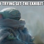 Calmly Opening a New Exhibit | ME CALMLY TRYING GET THE EXHIBIT INSTALLED | image tagged in grogu baby yoda meditating,museum,exhibit,baby yoda,grogu,star wars | made w/ Imgflip meme maker