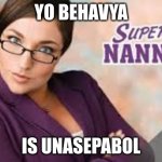 The accent says it all | YO BEHAVYA; IS UNASEPABOL | image tagged in super nanny | made w/ Imgflip meme maker