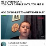 Life is a gamble | US GOVERNMENT: YOU CAN'T GAMBLE UNTIL YOU ARE 21
 
 
GOD GIVING LIFE TO A NEWBORN BABY: | image tagged in i am above the law,funny,you had one job,gifs | made w/ Imgflip meme maker