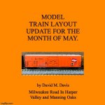 Orange Blank | MODEL TRAIN LAYOUT UPDATE FOR THE MONTH OF MAY. by David M. Davis; Milwaukee Road In Harper Valley and Manning Oaks | image tagged in orange blank,title page,milwaukee road | made w/ Imgflip meme maker