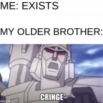 This was us every day before he moved out | ME: EXISTS; MY OLDER BROTHER: | image tagged in megatron cringing | made w/ Imgflip meme maker
