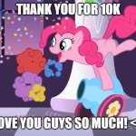 10K BABYYYYY | THANK YOU FOR 10K; LOVE YOU GUYS SO MUCH! <3 | image tagged in pinkie pie's party cannon explosion | made w/ Imgflip meme maker