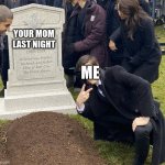 me and your mom | YOUR MOM LAST NIGHT; ME | image tagged in selfie grave | made w/ Imgflip meme maker
