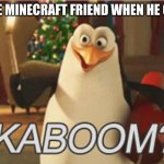 penguins of Madagascar "kaboom?" | THAT ONE MINECRAFT FRIEND WHEN HE GETS TNT | image tagged in penguins of madagascar kaboom | made w/ Imgflip meme maker