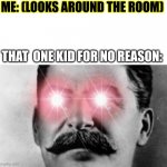 We all have that kid | ME: (LOOKS AROUND THE ROOM); THAT  ONE KID FOR NO REASON: | image tagged in communism intensifies,cheeseman_,im bout to go down to taco bell and order me a baja blast | made w/ Imgflip meme maker