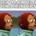 its kinda unnoticeable tho | IMGFLIP PRO: REMOVES ADS 
ME USING A FREE AD BLOCKER: | image tagged in monkey puppet looking away good quality | made w/ Imgflip meme maker