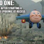 Toy plane bombing city | NO ONE:; ME AFTER STARTING A COOTIE EPIDEMIC AT RECESS: | image tagged in toy plane bombing city | made w/ Imgflip meme maker