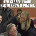 Gwen/GOT | TELL CERSEI...I WANT HER TO KNOW IT WAS ME. | image tagged in gwyneth paltrow i wish you well | made w/ Imgflip meme maker