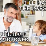 Who does this kid think he is!? | I'LL HAVE THE LOBSTER
    |; |
YOU'LL HAVE A HAMBURGER | image tagged in dinner with grampy | made w/ Imgflip meme maker