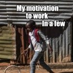 My motivation to work | My motivation to work; In a few | image tagged in reach,fun,funny memes,facebook,funn | made w/ Imgflip meme maker