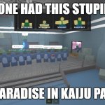 Kaiju Paradise But Its Kaiju Paradise | SOMEONE HAD THIS STUPID IDEA; KAIJU PARADISE IN KAIJU PARADISE | image tagged in kaiju paradise but its kaiju paradise | made w/ Imgflip meme maker