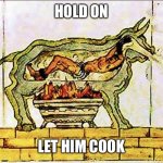 Brasen bull | HOLD ON; LET HIM COOK | image tagged in braden bull | made w/ Imgflip meme maker