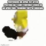 April Fool you little sausage ! | YOUTUBERS ON APRIL 1ST AFTER POSTING AN "I QUIT YOUTUBE" VIDEO AS AN APRIL FOOL THINKING THEY'RE ORIGINAL | image tagged in gifs,spongebob,april fools day | made w/ Imgflip video-to-gif maker