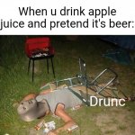 Drunk guy | When u drink apple juice and pretend it's beer:; Drunc | image tagged in drunk guy | made w/ Imgflip meme maker