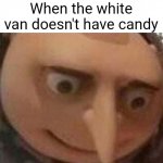 ruh roh | When the white van doesn't have candy | image tagged in gru meme | made w/ Imgflip meme maker