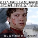 April fools everybody | WHEN A YOUTUBER IS ABOUT TO QUIT DOING YOUTUBE BUT TODAY IS APRIL 1ST | image tagged in you can't trick me anymore,april fools | made w/ Imgflip meme maker