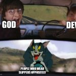 a | DEVIL; GOD; PEOPLE WHO WEAR SLIPPERS OPPOSITELY | image tagged in two men in a car driving away from tom on a rocket,slippers,funny memes,memes,idk | made w/ Imgflip meme maker