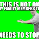 This is not OK | WHEN MY FAMILY MEMBERS TEASE ME | image tagged in this is not ok | made w/ Imgflip meme maker