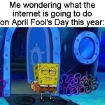 Will I be the fool for not knowing? | Me wondering what the internet is going to do on April Fool's Day this year: | image tagged in spongebob suspicious,memes,april fools,spongebob | made w/ Imgflip meme maker