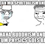 Quantum Buddhism the final bridge | NO YOU CAN MIX SPIRITUALISM AND SIENCE; HAHA BUDDHISM AND QUANTUM PHYSICS GOES BRRRRR | image tagged in no you cant just,buddhism,religion | made w/ Imgflip meme maker