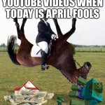Some of the Youtube Videos when today is April Fools | YOUTUBE VIDEOS WHEN TODAY IS APRIL FOOLS | image tagged in horse upside down | made w/ Imgflip meme maker