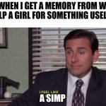 Cringe memories weren't enough. | ME WHEN I GET A MEMORY FROM WHEN I HELP A GIRL FOR SOMETHING USELESS; A SIMP | image tagged in michael scott i feel like i'm dyin' inside | made w/ Imgflip meme maker