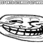 until sitemods get involved meme