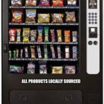 vending machine | ALL PRODUCTS LOCALLY SOURCED | image tagged in vending machine | made w/ Imgflip meme maker