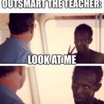 Captain Phillips - I'm The Captain Now Meme | WHEN YOU OUTSMART THE TEACHER:; LOOK AT ME; I’M THE CAPTAIN NOW | image tagged in memes,captain phillips - i'm the captain now | made w/ Imgflip meme maker