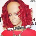 School air be bussin | gotta be my favorite air fr; POV SCHOOL AIR | image tagged in rihanna big forehead | made w/ Imgflip meme maker