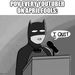 i quit | POV EVERY YOUTUBER
ON APRIL FOOLS: | image tagged in i quit | made w/ Imgflip meme maker