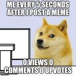 funny | ME EVERY 5 SECONDS AFTER I POST A MEME; 0 VIEWS 0 COMMENTS 0 UPVOTES | image tagged in hacker doge,funny,funny memes | made w/ Imgflip meme maker